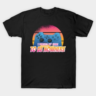 I paused my Game to be Nowhere Gamer T-Shirt